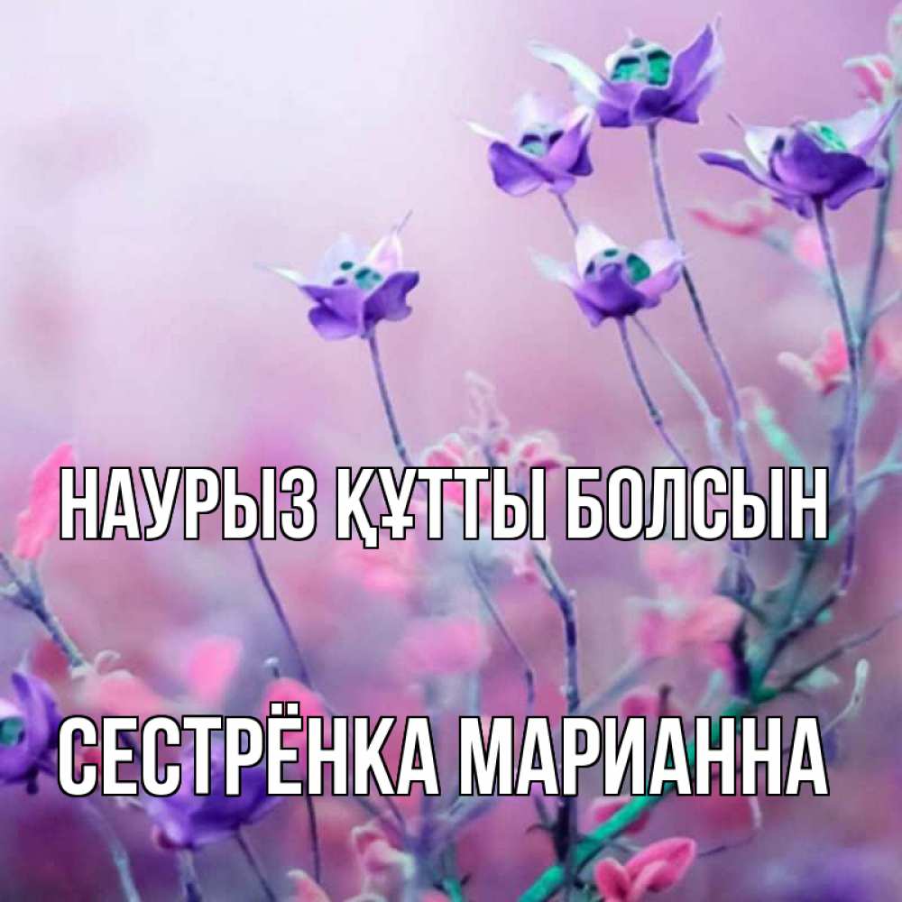 Открытка на каждый день с именем, Сестрёнка-Марианна Наурыз құтты болсын наурыз  2 Прикольная открытка с пожеланием онлайн скачать бесплатно 