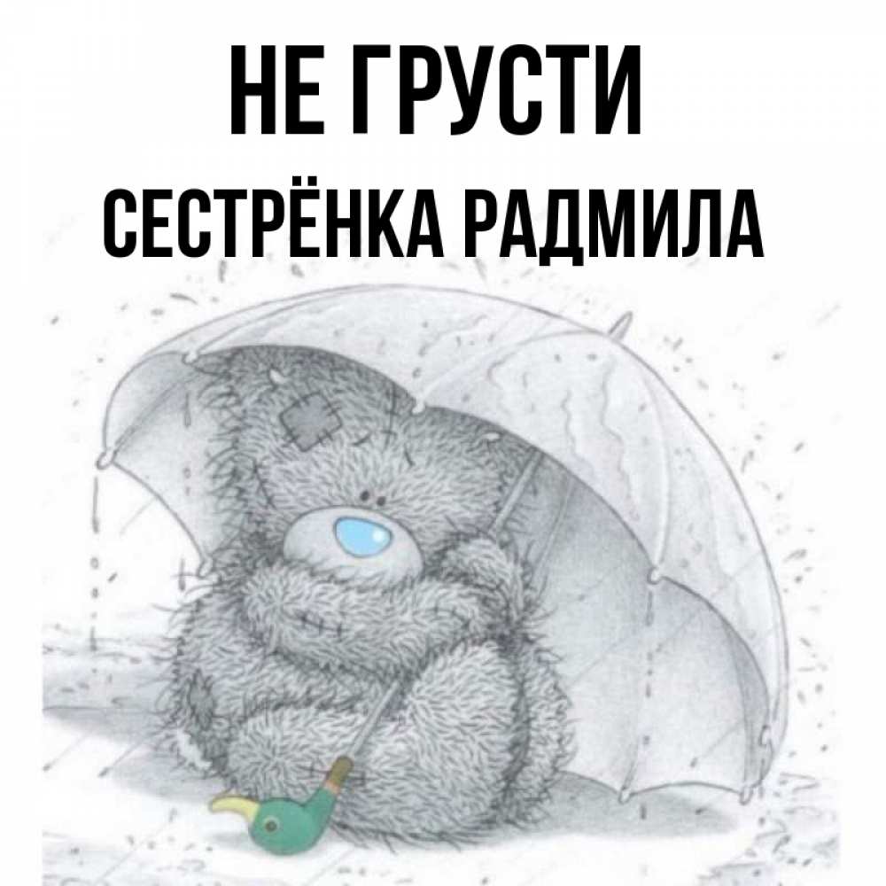 Открытка на каждый день с именем, Сестрёнка-Радмила Не грусти спасите мишку Тедди Прикольная открытка с пожеланием онлайн скачать бесплатно 