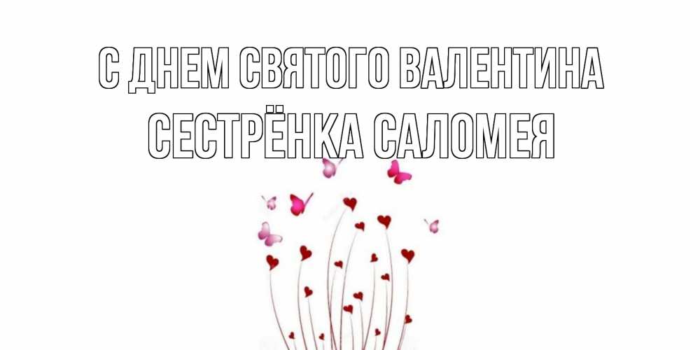 Открытка на каждый день с именем, Сестрёнка-Саломея С днем Святого Валентина валентинку подписать онлайн на день всех влюбленных Прикольная открытка с пожеланием онлайн скачать бесплатно 
