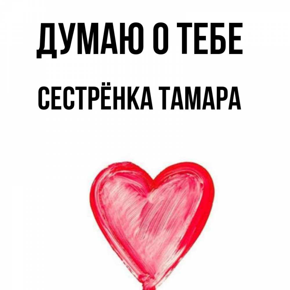 Открытка на каждый день с именем, Сестрёнка-Тамара Думаю о тебе для влюбленных Прикольная открытка с пожеланием онлайн скачать бесплатно 