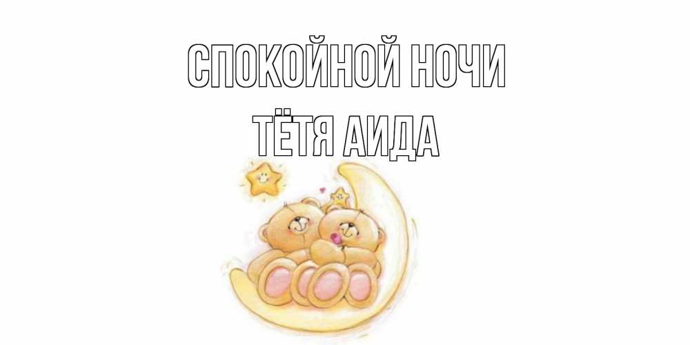 Открытка на каждый день с именем, Тётя-Аида Спокойной ночи мишки, месяц Прикольная открытка с пожеланием онлайн скачать бесплатно 