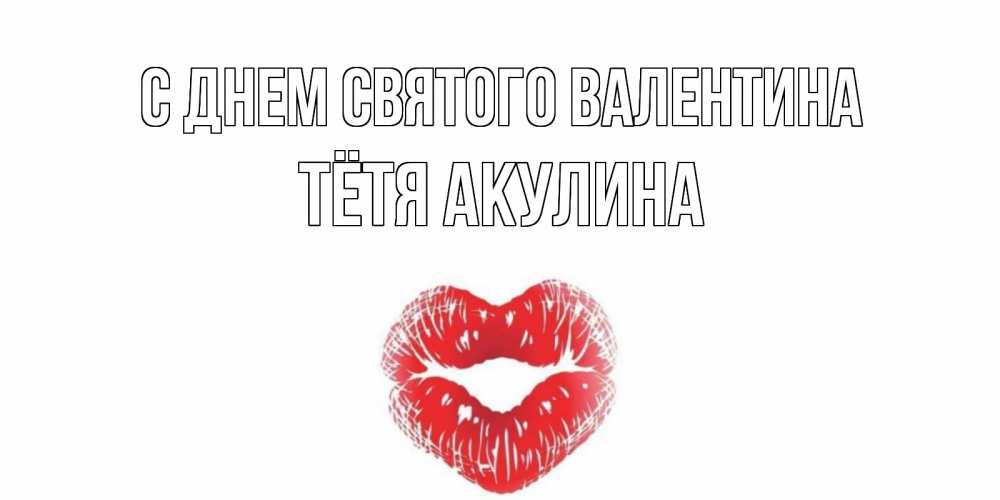 Открытка на каждый день с именем, Тётя-Акулина С днем Святого Валентина поцелуй на валентинке с именем Прикольная открытка с пожеланием онлайн скачать бесплатно 