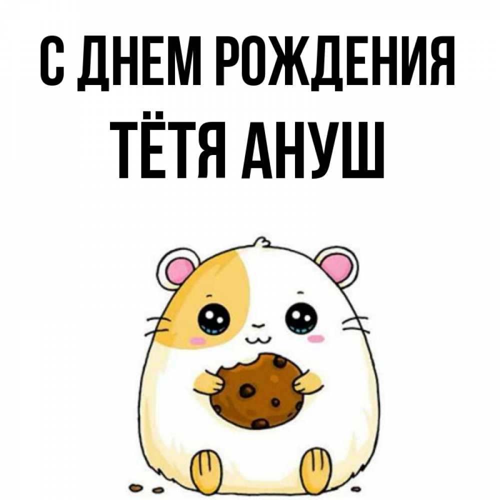 Открытка на каждый день с именем, Тётя-Ануш С днем рождения с днюхой Прикольная открытка с пожеланием онлайн скачать бесплатно 