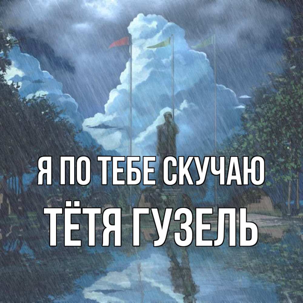 Открытка на каждый день с именем, Тётя-Гузель Я по тебе скучаю печалька Прикольная открытка с пожеланием онлайн скачать бесплатно 