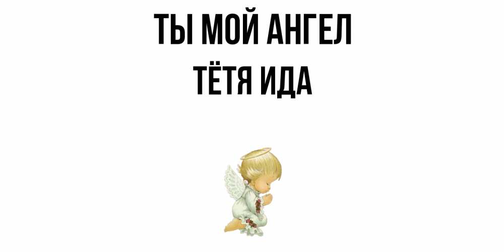 Открытка на каждый день с именем, Тётя-Ида Ты мой ангел ангел Прикольная открытка с пожеланием онлайн скачать бесплатно 