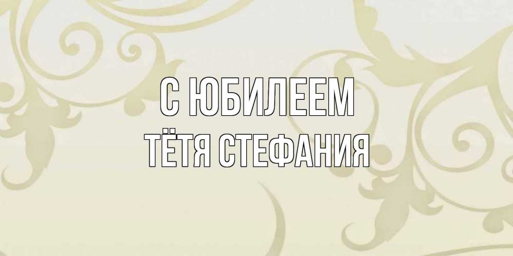 Открытка на каждый день с именем, Тётя-Стефания С юбилеем Открытка с простым фоном Прикольная открытка с пожеланием онлайн скачать бесплатно 