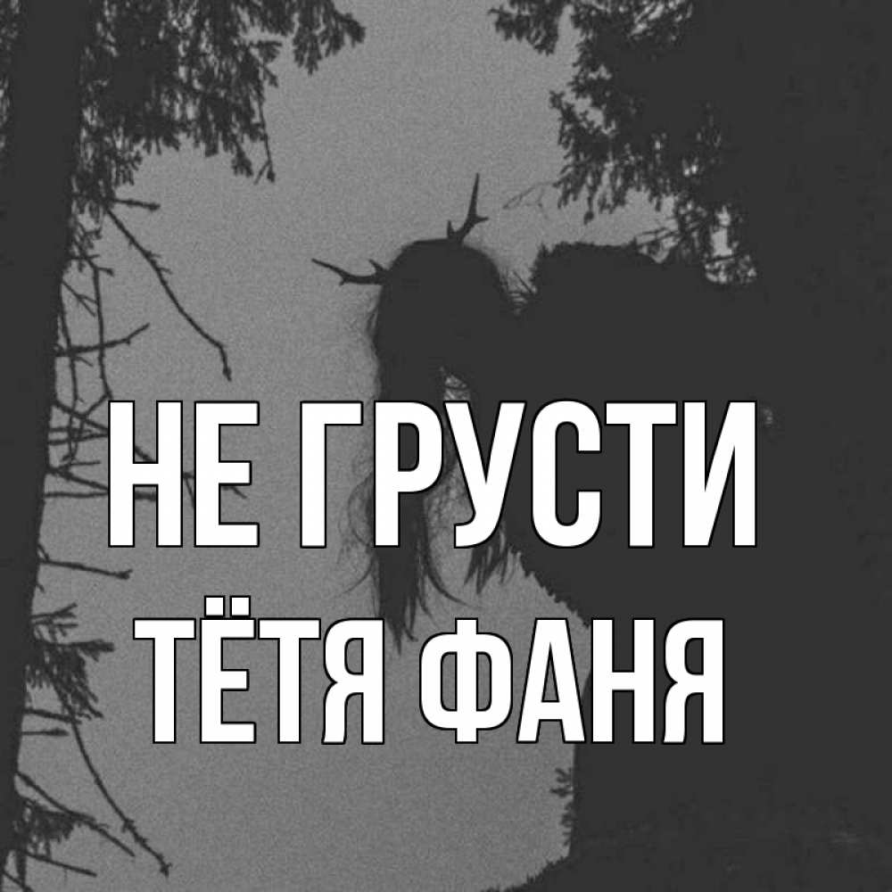 Открытка на каждый день с именем, Тётя-Фаня Не грусти чудище лесное Прикольная открытка с пожеланием онлайн скачать бесплатно 