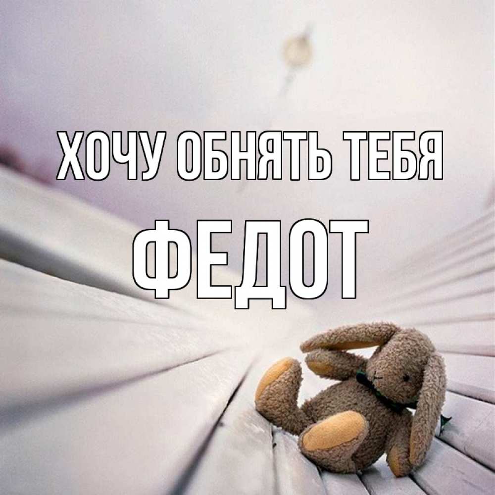 Открытка на каждый день с именем, Федот Хочу обнять тебя сидит на лавочке Прикольная открытка с пожеланием онлайн скачать бесплатно 