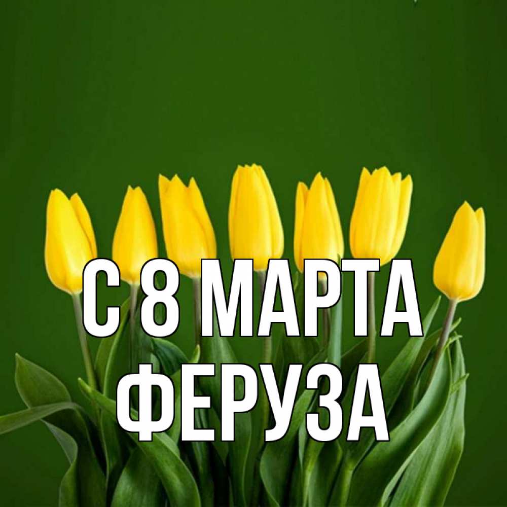 Открытка на каждый день с именем, Феруза С 8 МАРТА желтого цвета 3 Прикольная открытка с пожеланием онлайн скачать бесплатно 