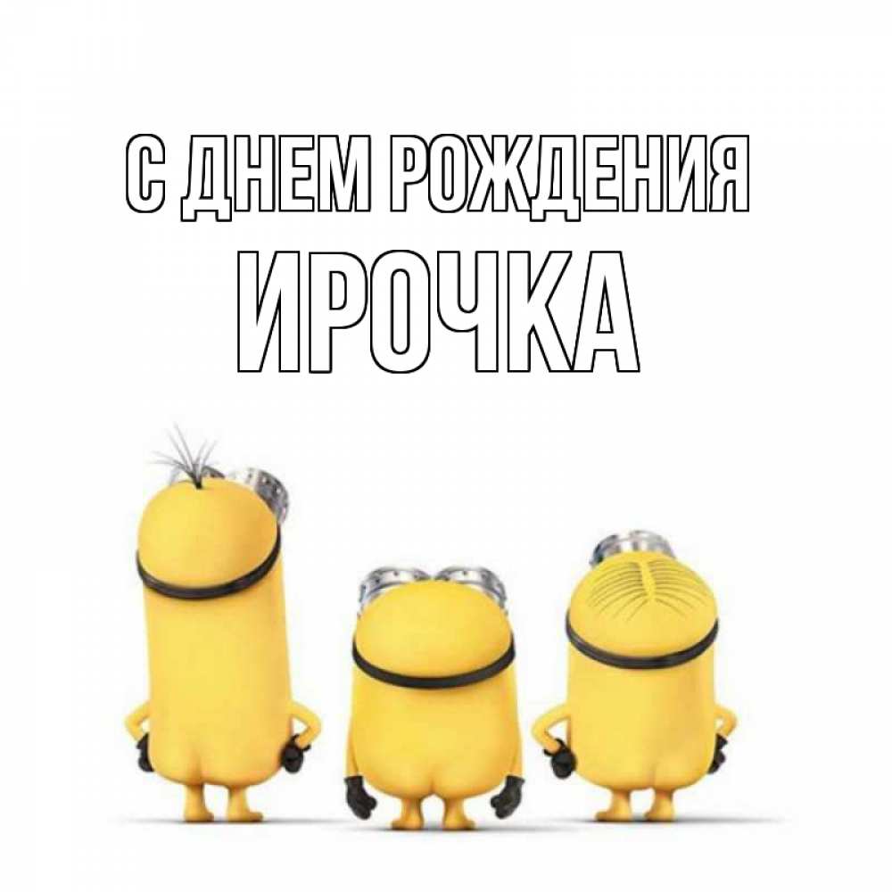 Открытка на каждый день с именем, ирочка С днем рождения миньоны Прикольная открытка с пожеланием онлайн скачать бесплатно 
