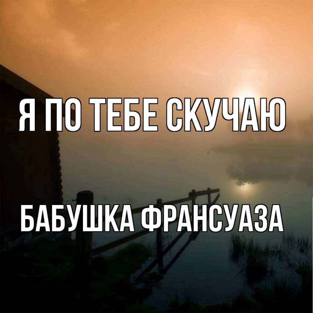 Открытка на каждый день с именем, Бабушка-Франсуаза Я по тебе скучаю приходи ко мне на чай Прикольная открытка с пожеланием онлайн скачать бесплатно 