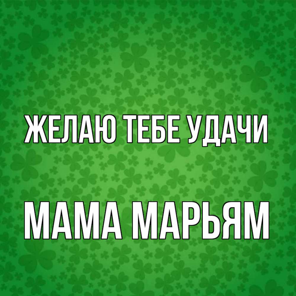 Открытка на каждый день с именем, Мама-Марьям Желаю тебе удачи много листочков на удачу Прикольная открытка с пожеланием онлайн скачать бесплатно 