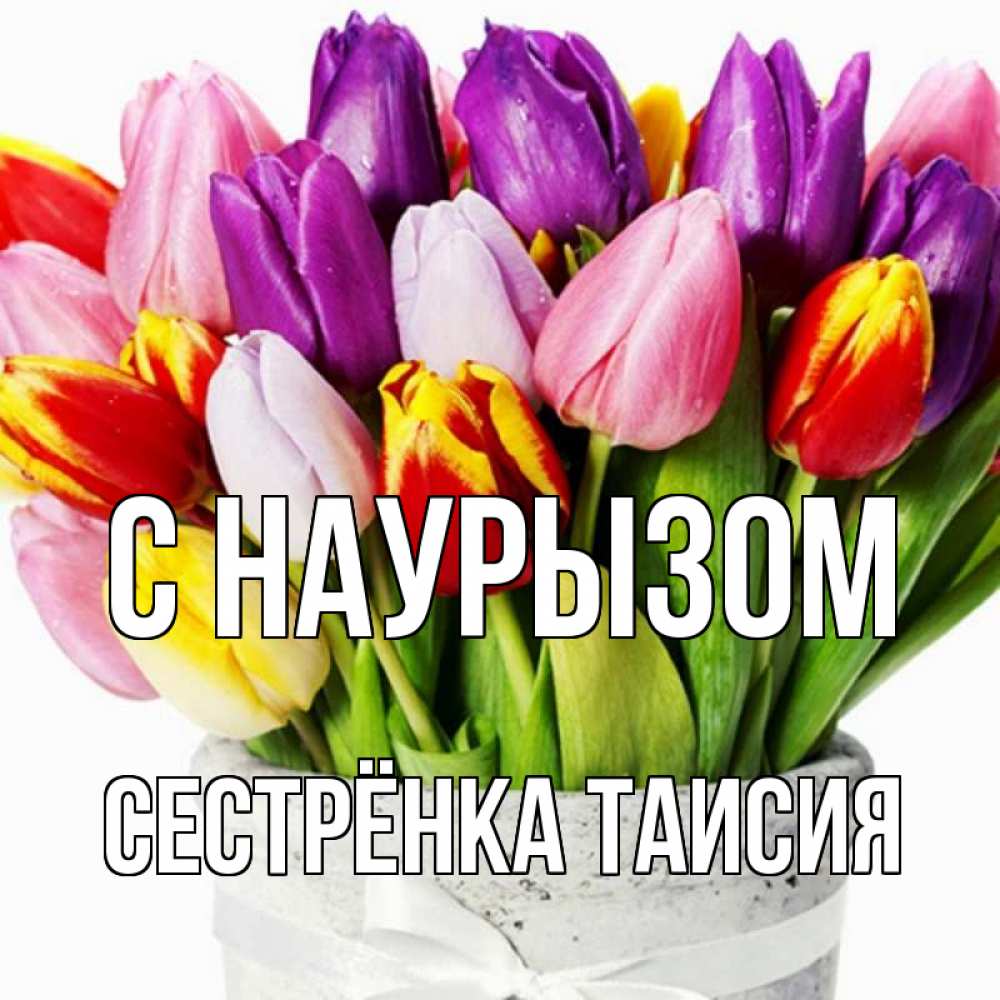 Открытка на каждый день с именем, Сестрёнка-Таисия С наурызом букет Прикольная открытка с пожеланием онлайн скачать бесплатно 