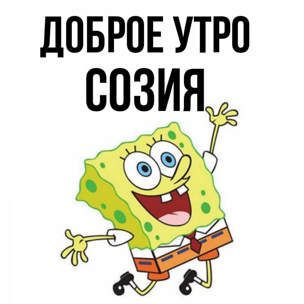 Открытка на каждый день с именем, Созия Доброе утро улыбающийся спанч Боб Прикольная открытка с пожеланием онлайн скачать бесплатно 