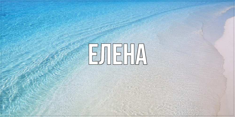 Открытка на каждый день с именем, Елена Главная море пляж Прикольная открытка с пожеланием онлайн скачать бесплатно 