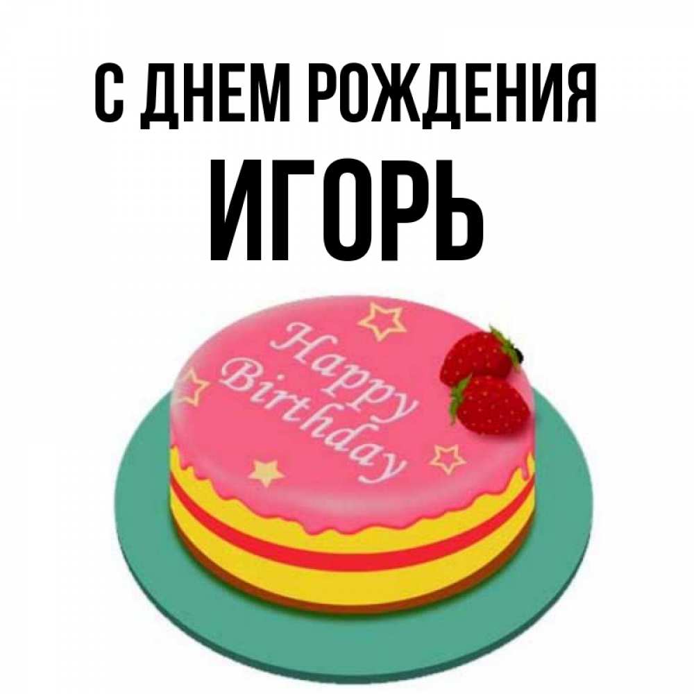Открытка на каждый день с именем, Игорь С днем рождения торт, клубника, днюха Прикольная открытка с пожеланием онлайн скачать бесплатно 