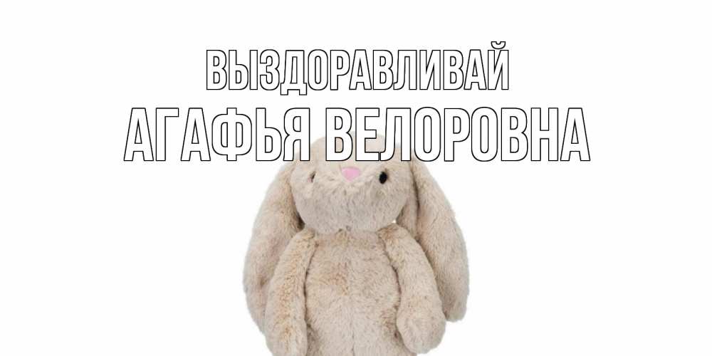 Картинка Выздоравливай, Агафья Велоровна