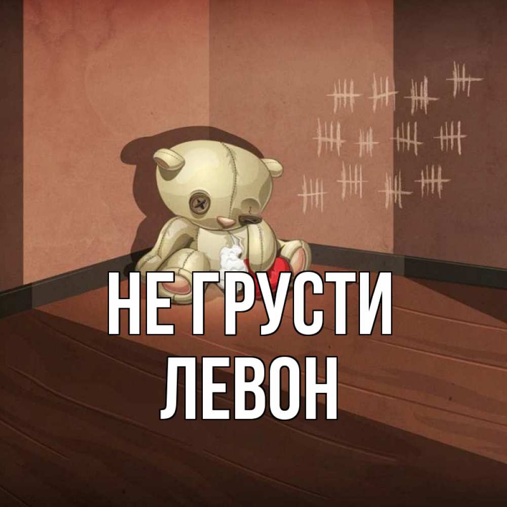 Открытка на каждый день с именем, Левон Не грусти мишку бросила хозяйка Прикольная открытка с пожеланием онлайн скачать бесплатно 