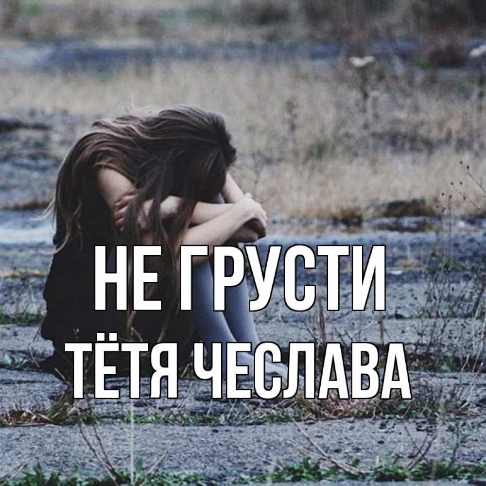 Открытка на каждый день с именем, Тётя-Чеслава Не грусти длинные волосы и камни Прикольная открытка с пожеланием онлайн скачать бесплатно 