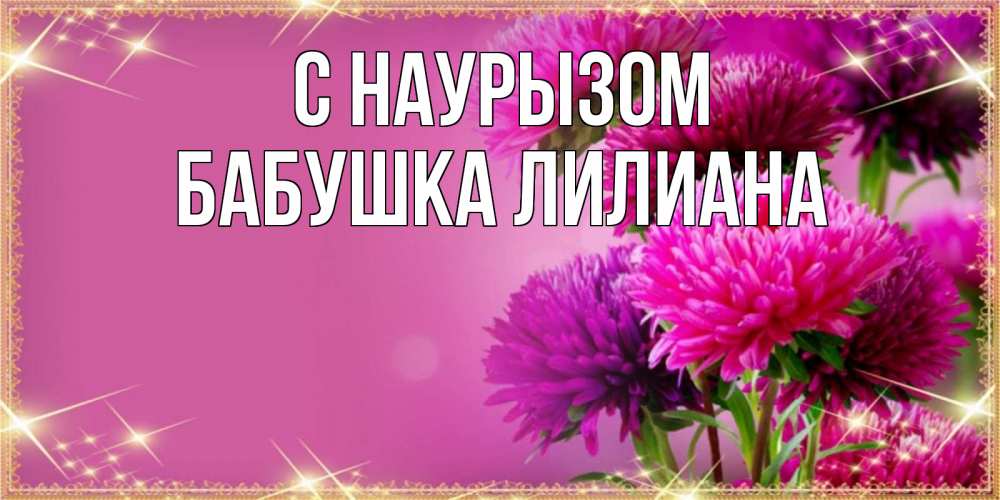 Открытка на каждый день с именем, Бабушка-Лилиана С наурызом садовые цветы на праздник весны наурыз Прикольная открытка с пожеланием онлайн скачать бесплатно 