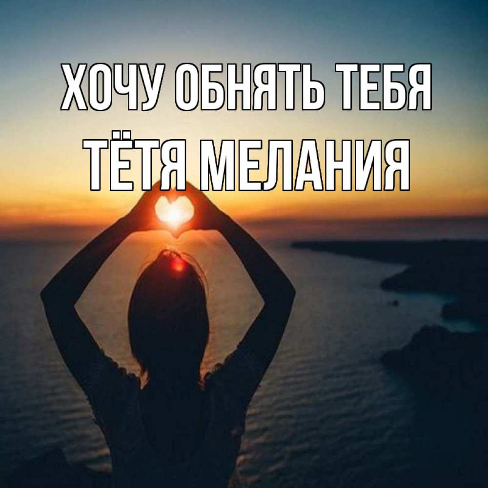 Открытка на каждый день с именем, Тётя-Мелания Хочу обнять тебя закат на море Прикольная открытка с пожеланием онлайн скачать бесплатно 