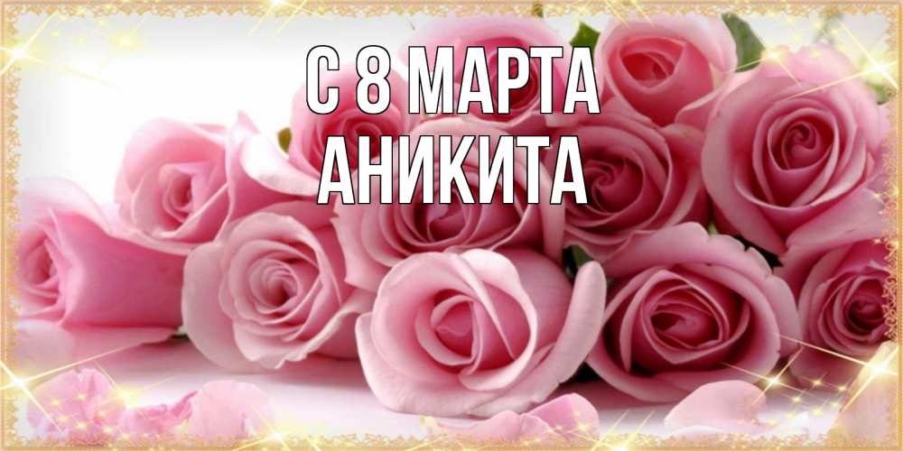 Открытка на каждый день с именем, Аникита С 8 марта поздравления женщин с 8 марта Прикольная открытка с пожеланием онлайн скачать бесплатно 