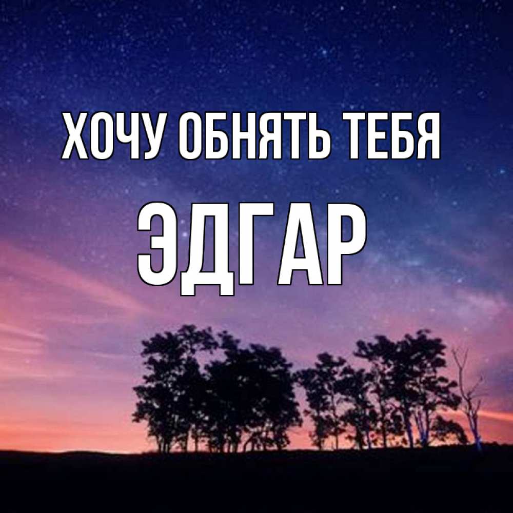 Открытка на каждый день с именем, Эдгар Хочу обнять тебя силуэты деревьев Прикольная открытка с пожеланием онлайн скачать бесплатно 
