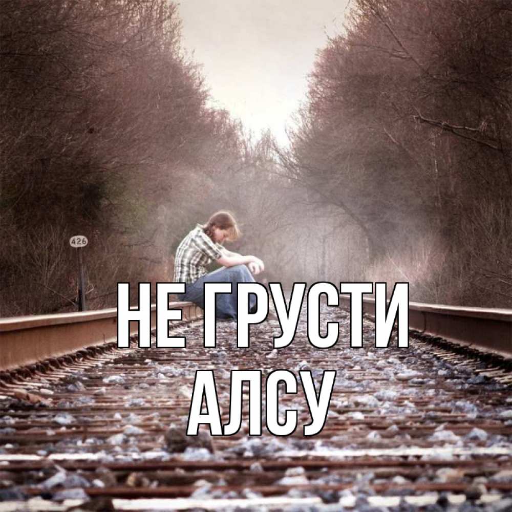 Открытка на каждый день с именем, Алсу Не грусти девушка на рельсах Прикольная открытка с пожеланием онлайн скачать бесплатно 