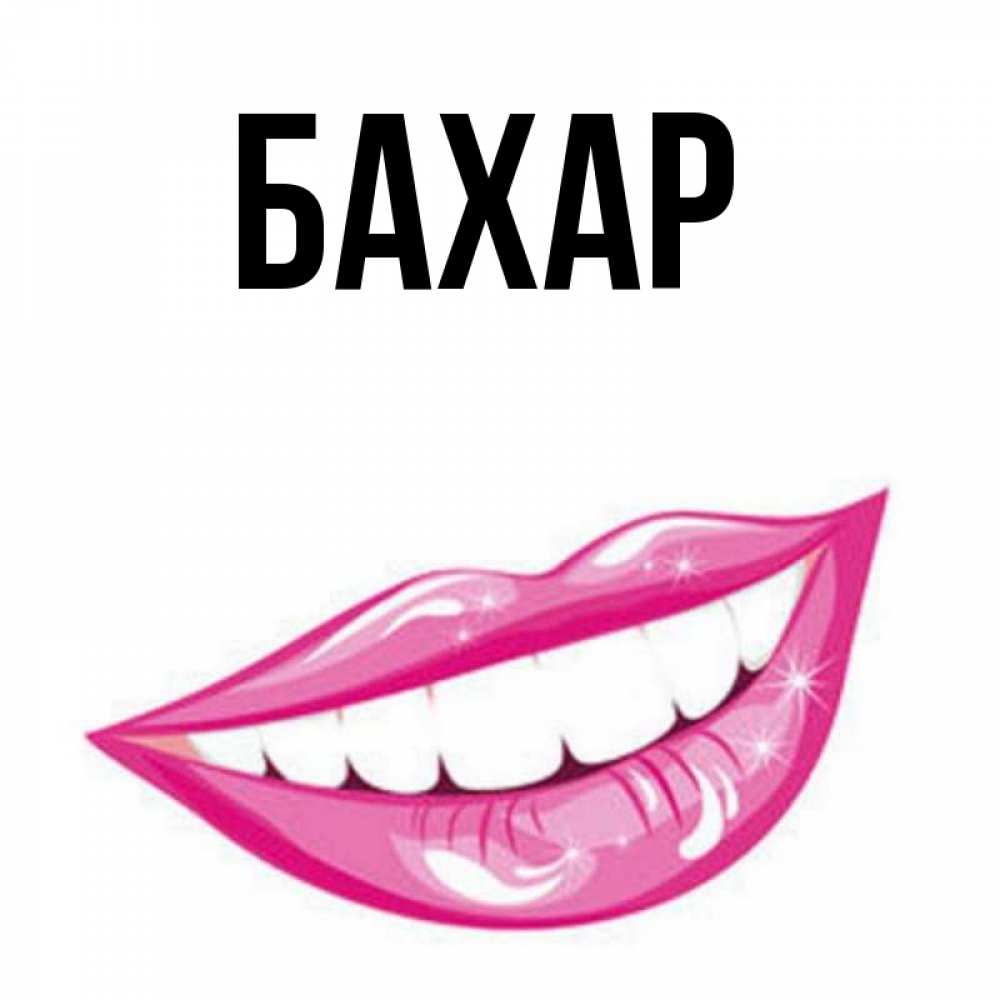 Открытка на каждый день с именем, Бахар Главная розовые губы и белые зубы Прикольная открытка с пожеланием онлайн скачать бесплатно 