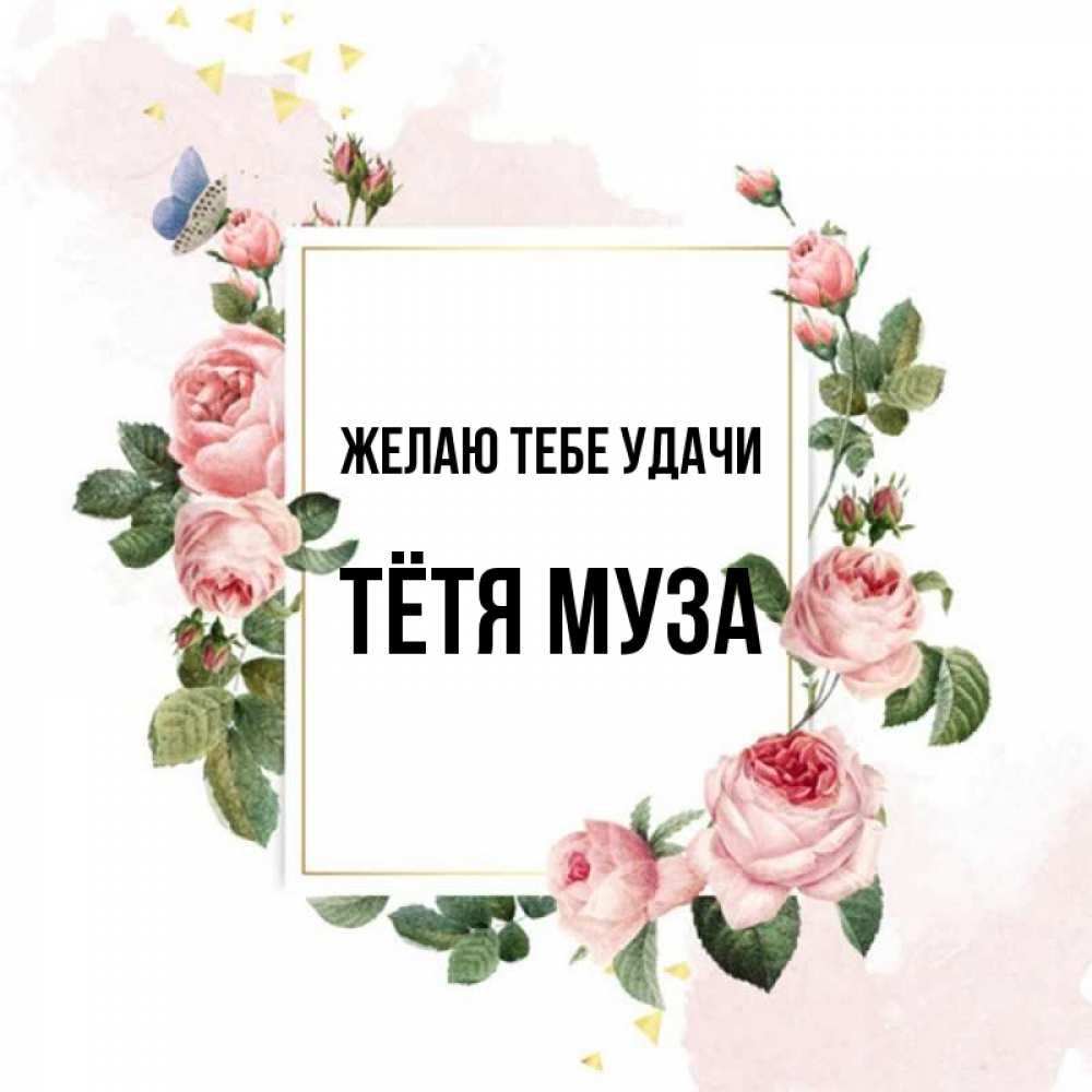 Открытка на каждый день с именем, Тётя-Муза Желаю тебе удачи розовые розы Прикольная открытка с пожеланием онлайн скачать бесплатно 