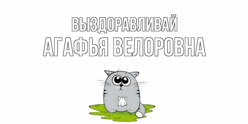Картинка Выздоравливай, Агафья Велоровна
