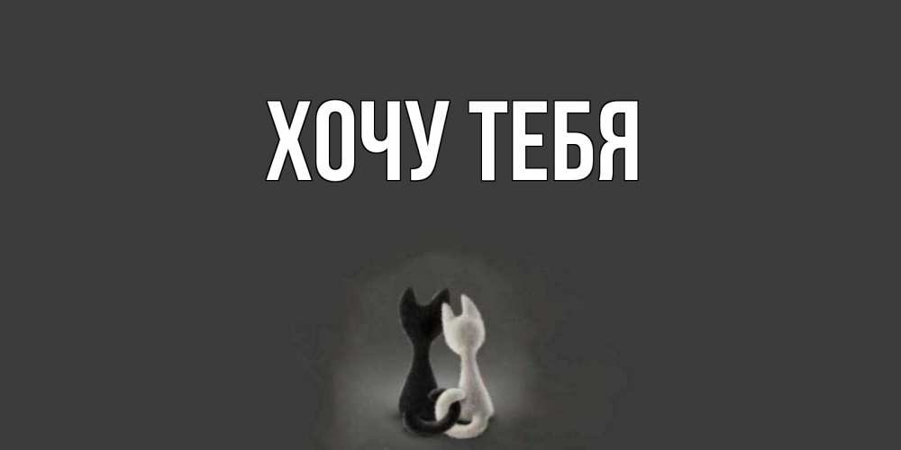 Открытка на каждый день с именем, Хочу-тебя Главная коты Прикольная открытка с пожеланием онлайн скачать бесплатно 