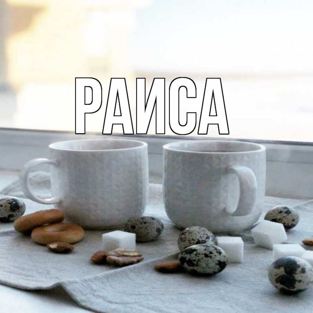 Открытка на каждый день с именем, Раиса Главная две кружки Прикольная открытка с пожеланием онлайн скачать бесплатно 