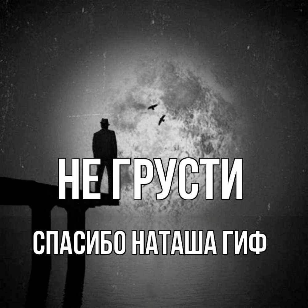 Открытка на каждый день с именем, СПАСИБО-НАТАША-ГИФ Не грусти мужчина на мосту Прикольная открытка с пожеланием онлайн скачать бесплатно 
