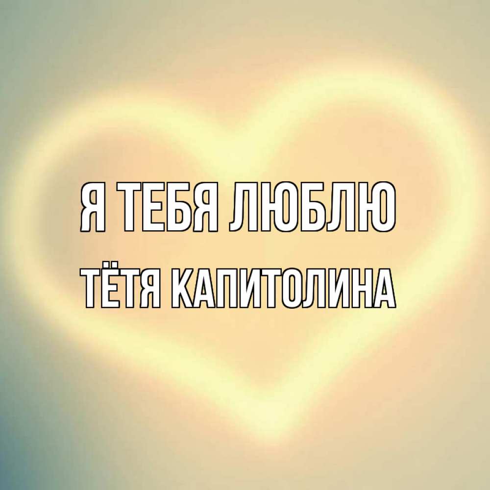 Открытка на каждый день с именем, Тётя-Капитолина Я тебя люблю сердце Прикольная открытка с пожеланием онлайн скачать бесплатно 