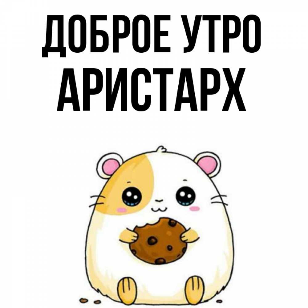 Открытка на каждый день с именем, Аристарх Доброе утро есть печеньку. Утречко Прикольная открытка с пожеланием онлайн скачать бесплатно 