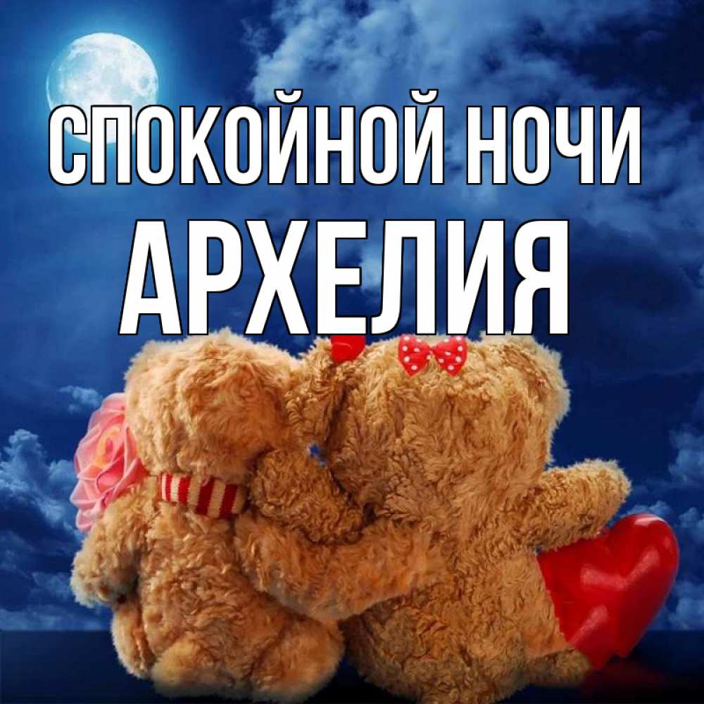 Открытка на каждый день с именем, Архелия Спокойной ночи плюшевые Прикольная открытка с пожеланием онлайн скачать бесплатно 