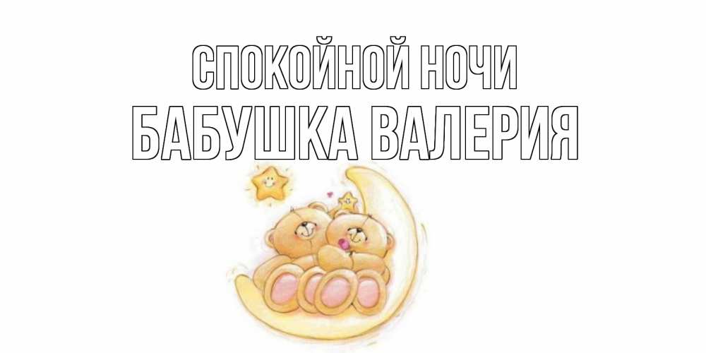Открытка на каждый день с именем, Бабушка-Валерия Спокойной ночи мишки, месяц Прикольная открытка с пожеланием онлайн скачать бесплатно 