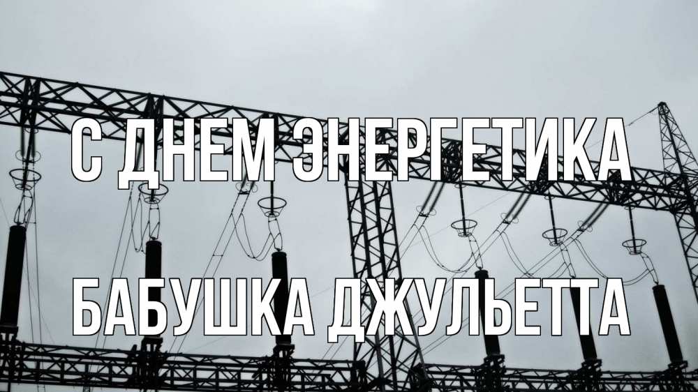 Открытка на каждый день с именем, Бабушка-Джульетта С днем энергетика энергетика Прикольная открытка с пожеланием онлайн скачать бесплатно 