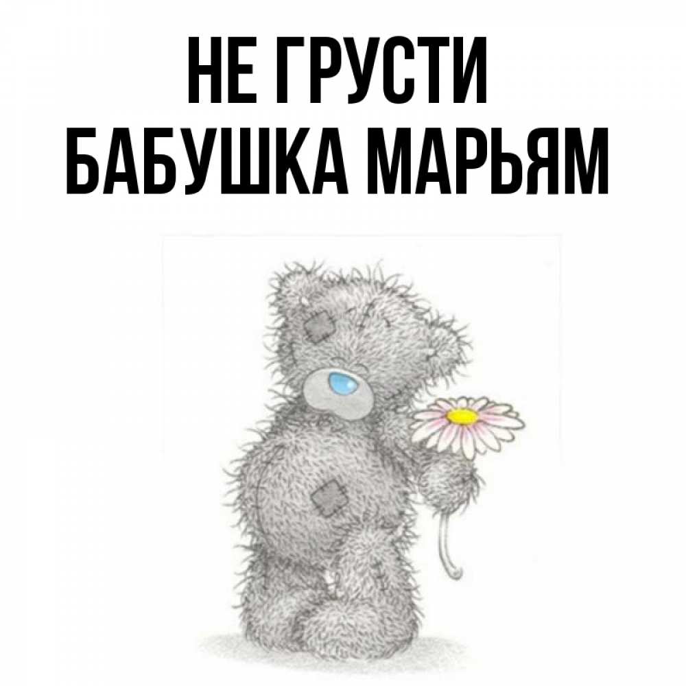 Открытка на каждый день с именем, Бабушка-Марьям Не грусти Плюшевый медвежонок с заплатками Прикольная открытка с пожеланием онлайн скачать бесплатно 