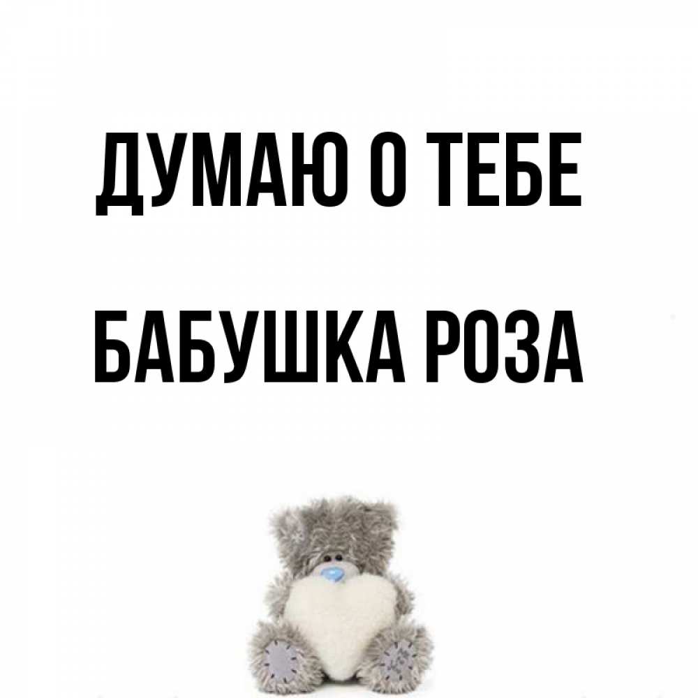 Открытка на каждый день с именем, Бабушка-Роза Думаю о тебе тедди с сердечком для любимой Прикольная открытка с пожеланием онлайн скачать бесплатно 