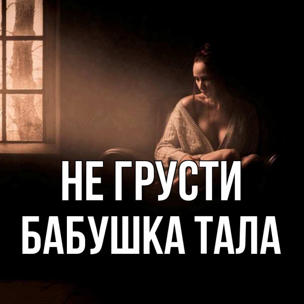 Открытка на каждый день с именем, Бабушка-Тала Не грусти сидя у окна Прикольная открытка с пожеланием онлайн скачать бесплатно 