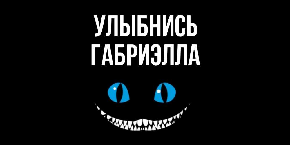 Открытка на каждый день с именем, Габриэлла Улыбнись кот улыбается Прикольная открытка с пожеланием онлайн скачать бесплатно 