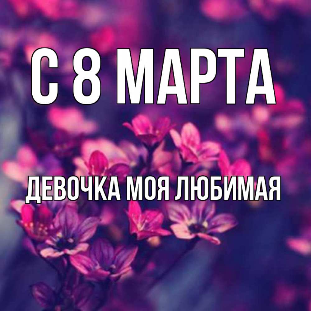 Открытка на каждый день с именем, Девочка-моя-любимая С 8 МАРТА небольшие цветы 1 Прикольная открытка с пожеланием онлайн скачать бесплатно 