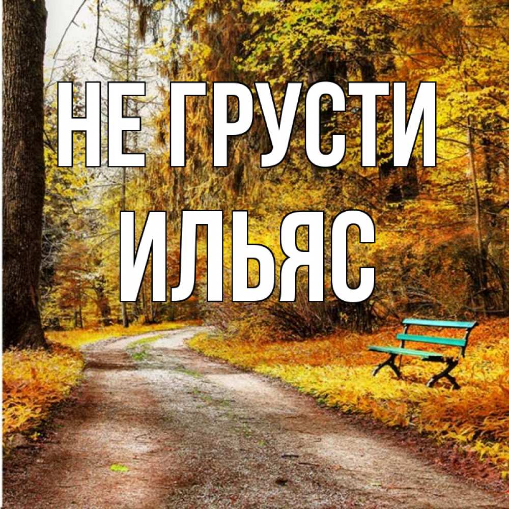 Открытка на каждый день с именем, Ильяс Не грусти зеленая лавочка Прикольная открытка с пожеланием онлайн скачать бесплатно 