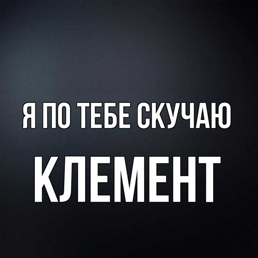 Открытка на каждый день с именем, Клемент Я по тебе скучаю с подписью Прикольная открытка с пожеланием онлайн скачать бесплатно 