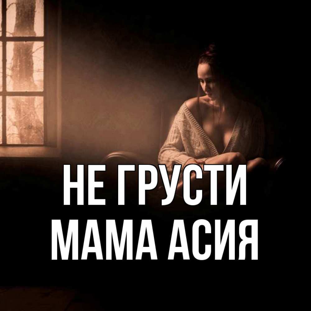 Открытка на каждый день с именем, Мама-Асия Не грусти сидя у окна Прикольная открытка с пожеланием онлайн скачать бесплатно 