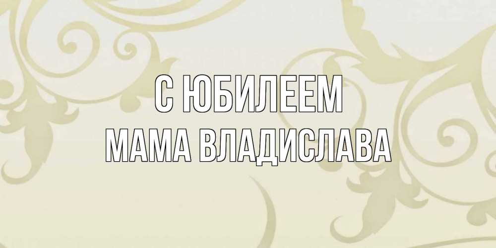Открытка на каждый день с именем, Мама-Владислава С юбилеем Открытка с простым фоном Прикольная открытка с пожеланием онлайн скачать бесплатно 