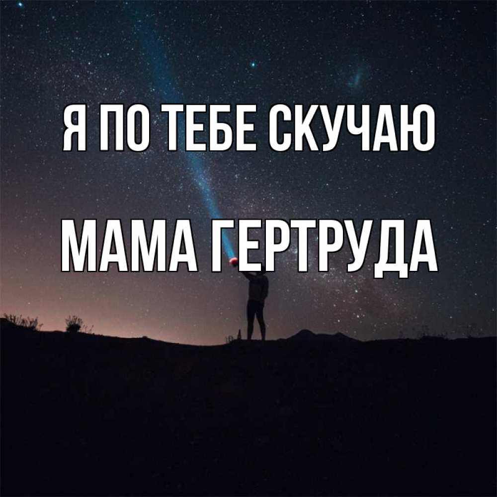 Открытка на каждый день с именем, Мама-Гертруда Я по тебе скучаю звезды и луч света Прикольная открытка с пожеланием онлайн скачать бесплатно 