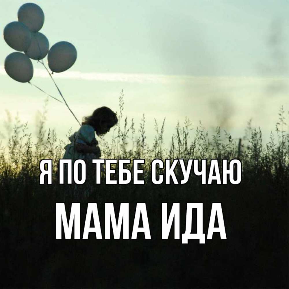 Открытка на каждый день с именем, Мама-Ида Я по тебе скучаю приходи ко мне и давай дружить Прикольная открытка с пожеланием онлайн скачать бесплатно 